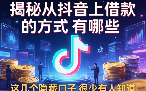 揭秘从抖音上借款的方式有哪些，这几个隐藏口子很少有人知道