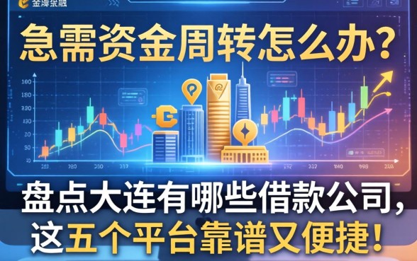 急需资金周转怎么办？盘点大连有哪些借款公司，这五个平台靠谱又便捷！