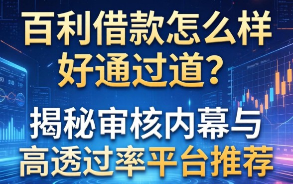 百利借款怎么样好通过吗？揭秘审核内幕与高通过率平台推荐