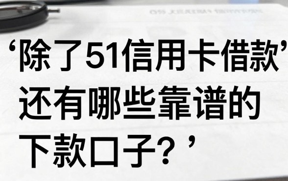 除了51信用卡借款,还有哪些靠谱的下款口子?内行人都选这几个