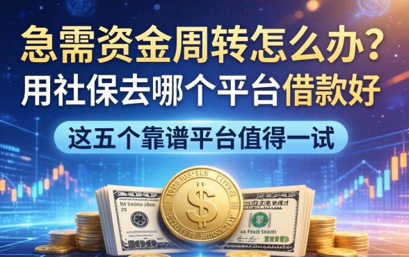 急需资金周转怎么办？用社保去哪个平台借款好？这五个靠谱平台值得一试