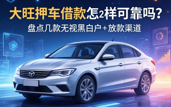 大旺押车借款怎么样可靠吗？盘点几款无视黑白户的放款渠道