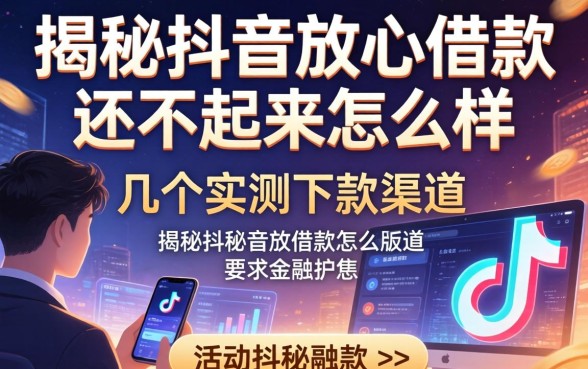揭秘抖音放心借款还不起来怎么样，分享几个实测下款的渠道