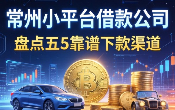 常州小平台借款公司有哪些？盘点五个靠谱下款渠道