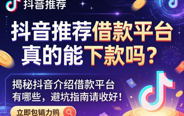 抖音推荐的借款平台真的能下款吗?揭秘抖音介绍借款平台有哪些,避坑指南请收好!