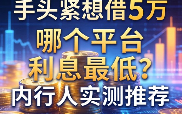 手头紧想借5万,哪个平台利息最低?内行人实测推荐