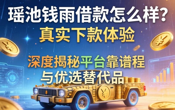 瑶池钱雨借款怎么样?真实下款体验如何?深度揭秘平台靠谱程度与优选替代品