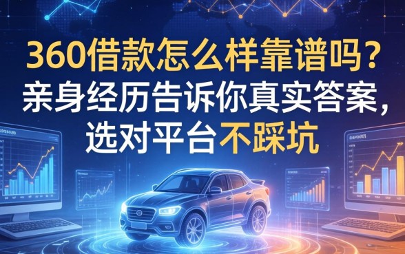 360借款怎么样靠谱吗？亲身经历告诉你真实答案，选对平台不踩坑