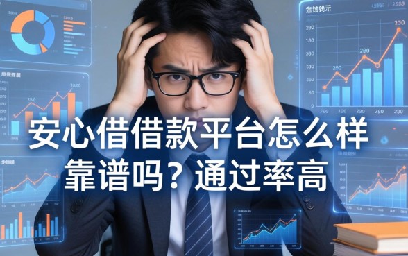 急需用钱时的困惑：安心借借款平台怎么样？靠谱吗？通过率高吗？