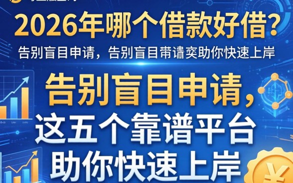 2026年哪个借款好借?告别盲目申请,这五个靠谱平台助你快速上岸