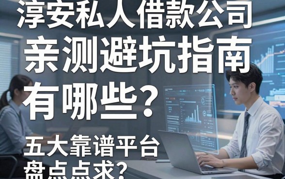 淳安私人借款公司有哪些?亲测避坑指南与五大靠谱平台盘点