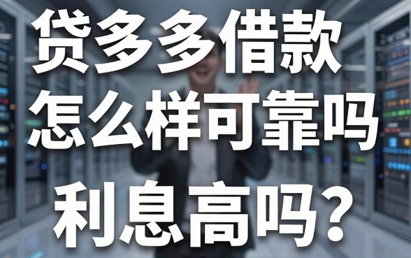 贷多多借款怎么样可靠吗利息高吗?揭秘真实借款体验与避坑指南