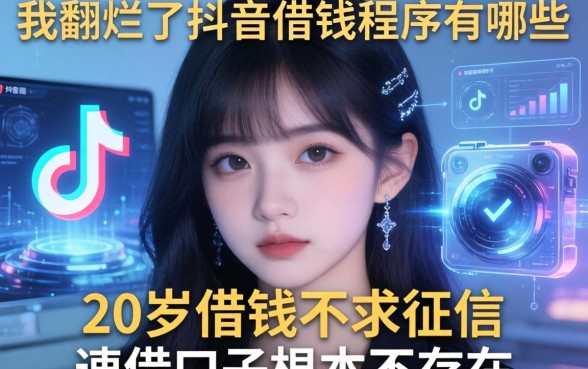 我翻烂了抖音借钱程序有哪些，发现20岁借钱不求征信速借口子根本不存在