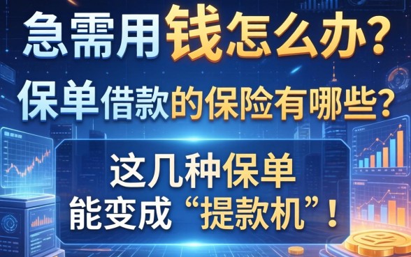 急需用钱怎么办？保单借款的保险有哪些？这几种保单竟能变成“提款机”！
