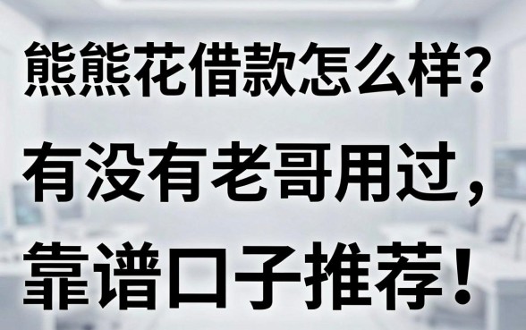 熊熊花借款怎么样?有没有老哥用过,求真实反馈和靠谱口子推荐!