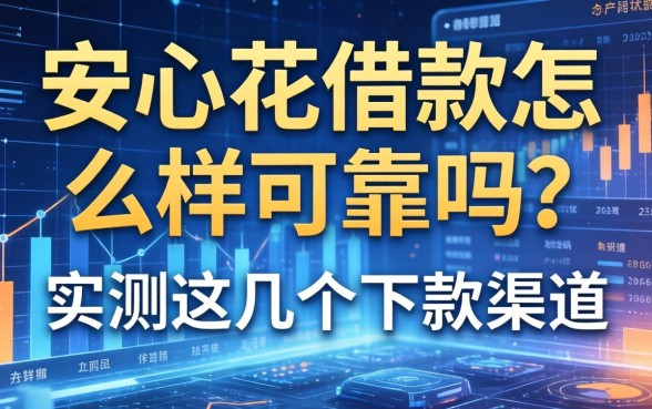 安心花借款怎么样可靠吗？实测这几个下款渠道