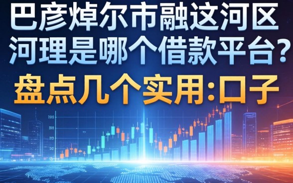 巴彦淖尔市临河区是哪个借款平台？盘点几个实用的口子