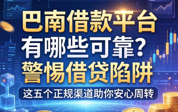 巴南借款平台有哪些可靠？警惕借贷陷阱，这五个正规渠道助你安心周转
