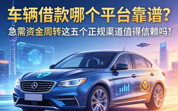 车辆借款哪个平台靠谱?急需资金周转,这五个正规渠道值得信赖吗?