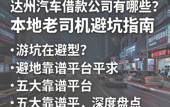 达州汽车借款公司有哪些？本地老司机避坑指南与五大靠谱平台深度盘点