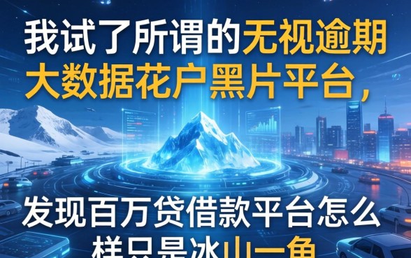 我试了所谓的无视逾期大数据花户黑户平台,发现百万贷借款平台怎么样只是冰山一角