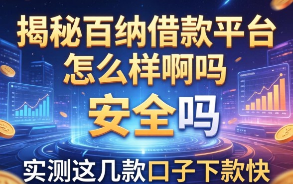 揭秘百纳借款平台怎么样啊安全吗，实测这几款口子下款快