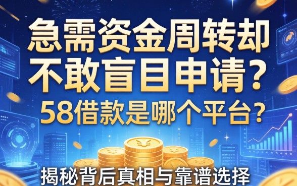 急需资金周转却不敢盲目申请？58借款是哪个平台？揭秘背后真相与靠谱选择