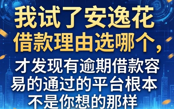 我试了安逸花借款理由选哪个，才发现有逾期借款容易通过的平台根本不是你想的那样