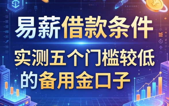 易薪借款条件有哪些？实测五个门槛较低的备用金口子分享