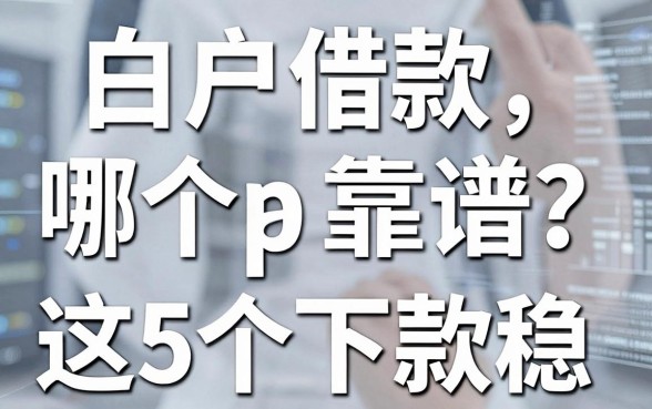 白户借款哪个app靠谱?亲测这5个口子下款稳