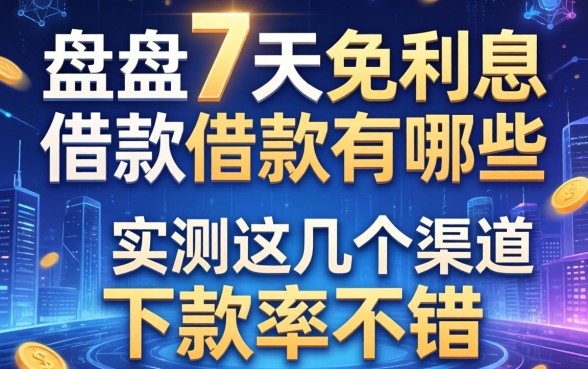 盘点7天免利息的借款有哪些,实测这几个渠道下款率不错