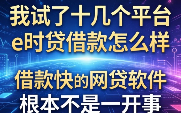 我试了十几个平台，发现e时贷借款怎么样和借款快的网贷软件根本不是一回事