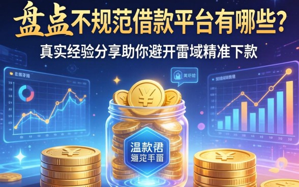 盘点不规范借款平台有哪些?真实经验分享助你避开雷区精准下款