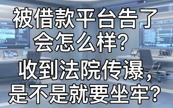 被借款平台告了会怎么样?收到法院传票是不是就要坐牢?负债人必看的应对指南