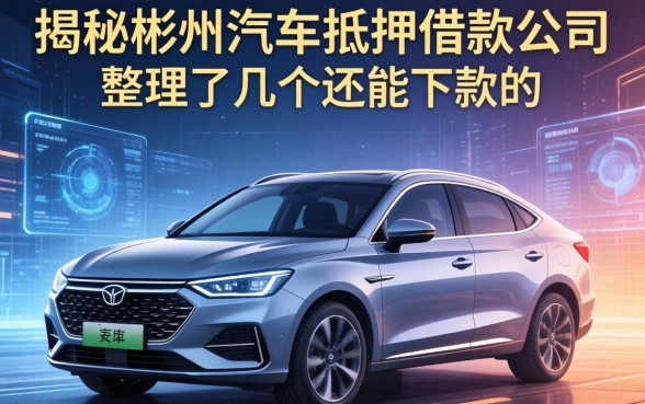 揭秘彬州汽车抵押借款公司有哪些，整理了几个还能下款的