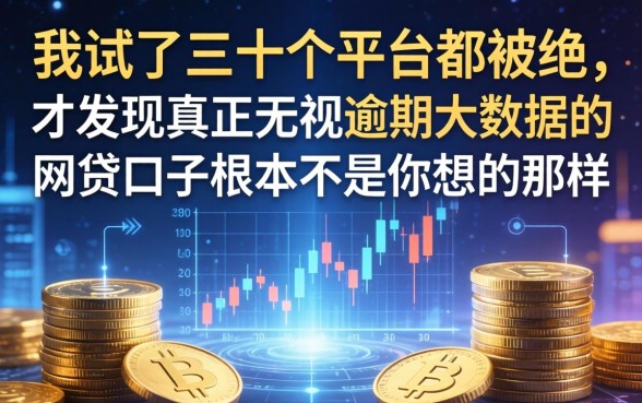 我试了三十个平台都被拒,才发现真正无视逾期大数据的网贷口子根本不是你想的那样
