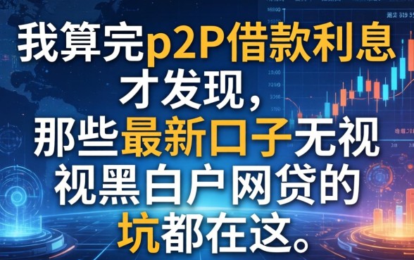 我算完p2p借款利息才发现，那些最新口子无视黑白户网贷的坑都在这