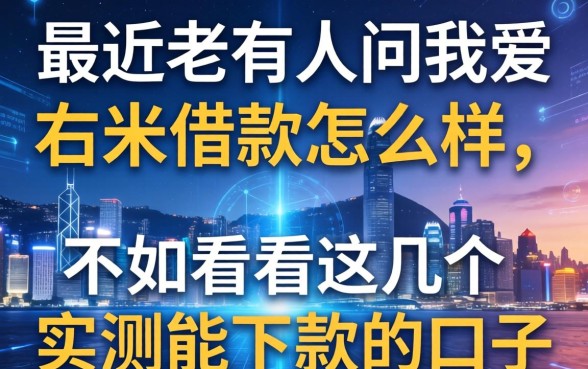 最近老有人问我爱右米借款怎么样，不如看看这几个实测能下款的口子