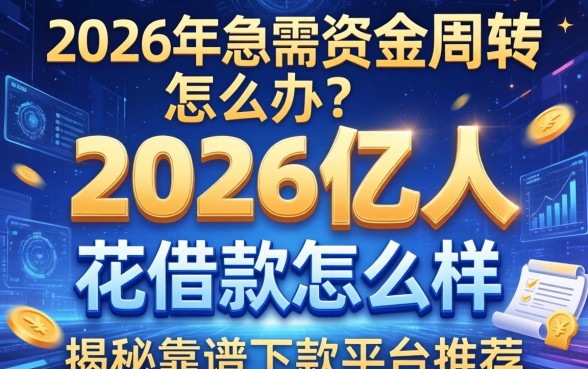 2026年急需资金周转怎么办？2026亿人花借款怎么样？揭秘靠谱下款平台推荐