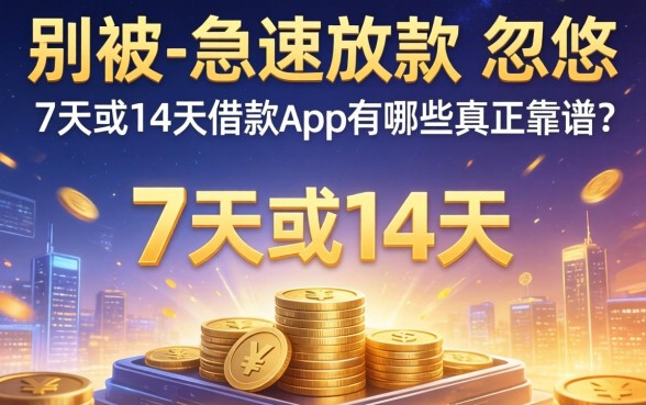 别被-急速放款-忽悠，7天或14天的借款app有哪些真正靠谱？