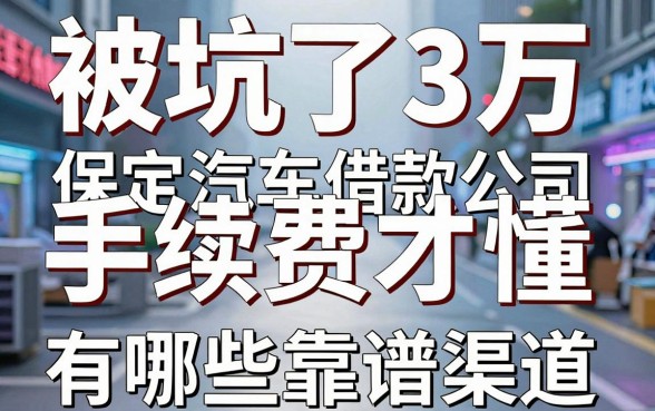 被坑了3万手续费才懂:保定汽车借款公司有哪些靠谱渠道