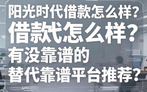 阳光时代借款怎么样？有没有靠谱的替代平台推荐？