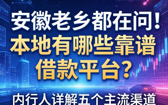 安徽老乡都在问：本地有哪些靠谱的借款平台？内行人详解五个主流渠道