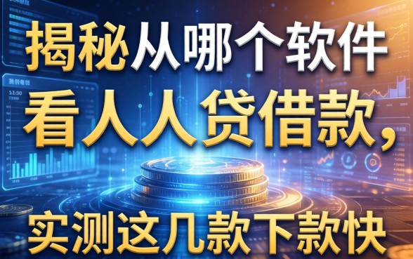 揭秘从哪个软件看人人贷借款,实测这几款下款快