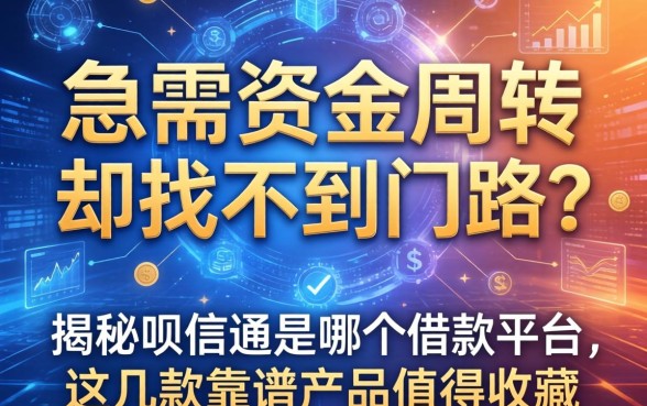 急需资金周转却找不到门路？揭秘呗信通是哪个借款平台，这几款靠谱产品值得收藏