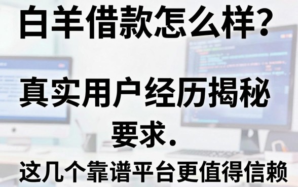 白羊借款怎么样?真实用户经历揭秘,这几个靠谱平台更值得信赖