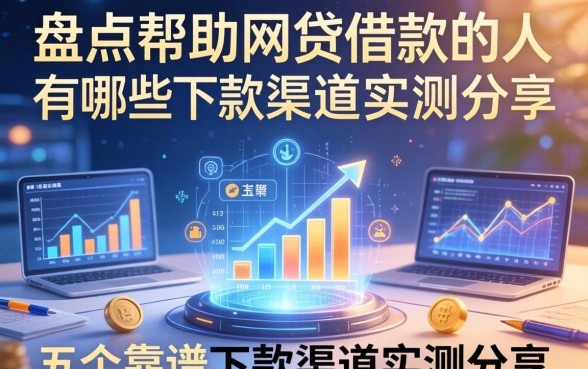 盘点帮助网贷借款的人有哪些,五个靠谱下款渠道实测分享