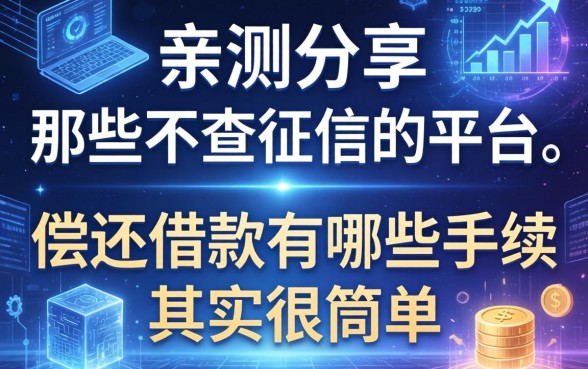 亲测分享：那些不查征信的平台，偿还借款有哪些手续其实很简单