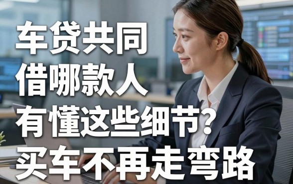 车贷共同借款人有哪些？弄懂这些细节，买车不再走弯路