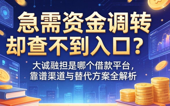 急需资金周转却查不到入口？大诚融担是哪个借款平台，靠谱渠道与替代方案全解析